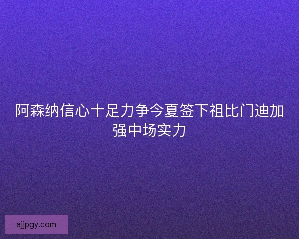 阿森纳信心十足力争今夏签下祖比门迪加强中场实力 阿森纳信心十足力争今夏签下祖比门迪加强中场实力