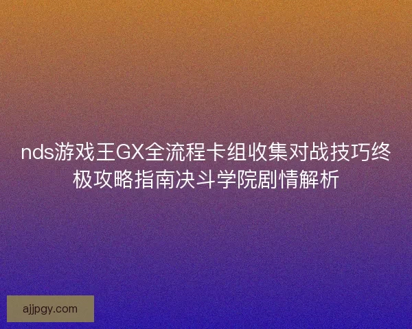 nds游戏王GX全流程卡组收集对战技巧终极攻略指南决斗学院剧情解析 nds游戏王GX全流程卡组收集对战技巧终极攻略指南决斗学院剧情解析