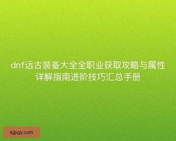 dnf远古装备大全全职业获取攻略与属性详解指南进阶技巧汇总手册