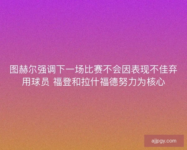 图赫尔强调下一场比赛不会因表现不佳弃用球员 福登和拉什福德努力为核心