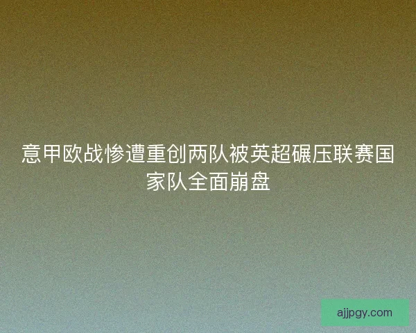 意甲欧战惨遭重创两队被英超碾压联赛国家队全面崩盘