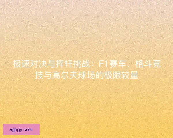 极速对决与挥杆挑战:F1赛车、格斗竞技与高尔夫球场的极限较量 极速对决与挥杆挑战:F1赛车、格斗竞技与高尔夫球场的极限较量