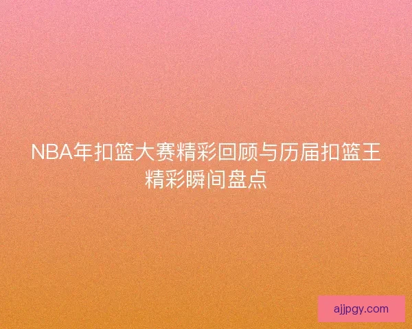 NBA年扣篮大赛精彩回顾与历届扣篮王精彩瞬间盘点
