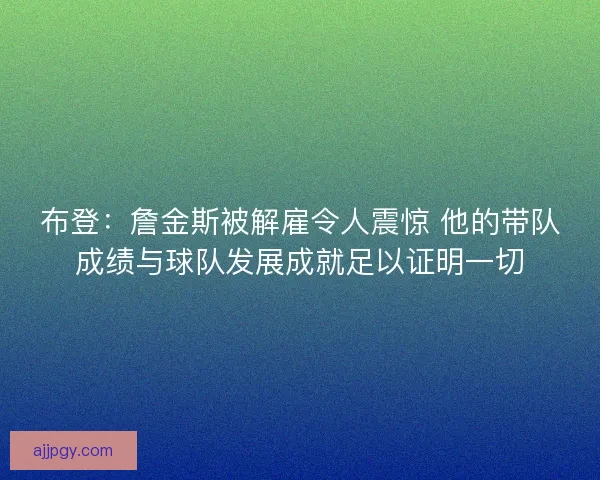 布登:詹金斯被解雇令人震惊 他的带队成绩与球队发展成就足以证明一切 布登:詹金斯被解雇令人震惊 他的带队成绩与球队发展成就足以证明一切